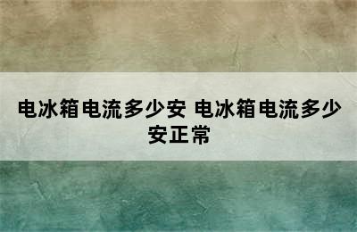 电冰箱电流多少安 电冰箱电流多少安正常